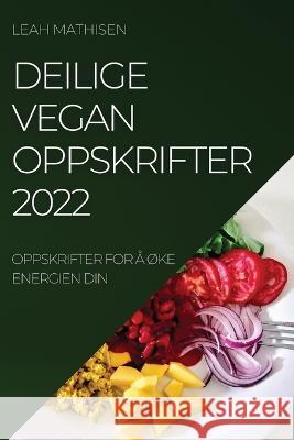 Deilige Vegan Oppskrifter 2022: Oppskrifter for Å ØKe Energien Din Mathisen, Leah 9781837893690 Leah Mathisen