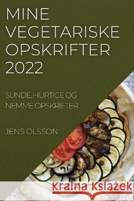 Mine Vegetariske Opskrifter 2022: Sunde, Hurtige Og Nemme Opskrifter Jens Olsson   9781837893713 Jens Olsson