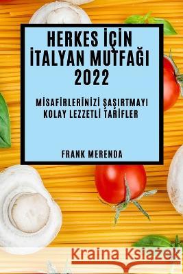 Herkes İçİn İtalyan MutfaĞi 2022: Mİsafİrlerİnİzİ ŞaŞirtmayi Kolay Lezzetlİ Tarİfler Merenda, Frank 9781837893805 Frank Merenda