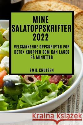 Mine Salatoppskrifter 2022: Velsmakende Oppskrifter for Detox Kroppen SOM Kan Lages På Minutter Knutsen, Emil 9781837893812 Emil Knutsen