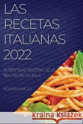 Las Recetas Italianas 2022: Auténticas Recetas de la Tradición Italiana Belli, Rosaria 9781837894086