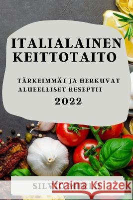 Italialainen Keittotaito 2022: Tärkeimmät Ja Herkuvat Alueelliset Reseptit Merlo, Silvio 9781837894598