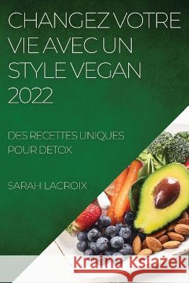 Changez Votre Vie Avec Un Style Vegan 2022: Des Recettes Uniques Pour Detox Sarah LaCroix   9781837894628 Sarah LaCroix