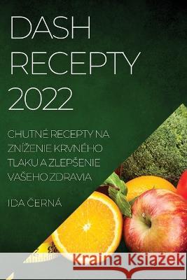 Dash Recepty 2022: Chutné Recepty Na Znízenie Krvného Tlaku a Zlepsenie Vaseho Zdravia Černá, Ida 9781837894666 Ida Černa