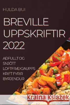 Breville Uppskriftir 2022: Aðfullt Og Snjótt LoftfrÆkjauppskrift Fyrir Byrjendur Bui, Hulda 9781837894727 Hulda Bui