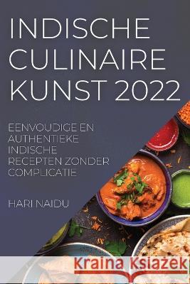 Indische Culinaire Kunst 2022: Eenvoudige En Authentieke Indische Recepten Zonder Complicatie Hari Naidu   9781837894765 Hari Naidu