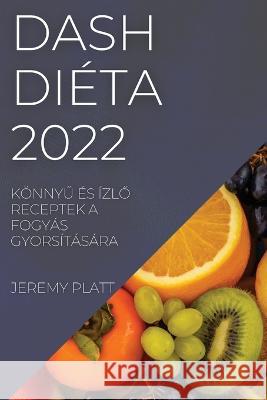 Dash Diéta 2022: KönnyŰ És ÍzlŐ Receptek a Fogyás Gyorsítására Platt, Jeremy 9781837894802