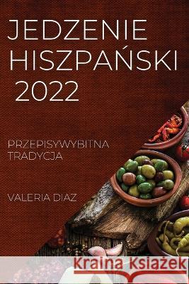 Jedzenie HiszpaŃski 2022: Przepisywybitna Tradycja Valeria Diaz 9781837894819 Valeria Diaz