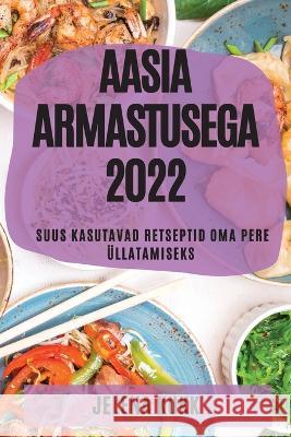 Aasia Armastusega 2022: Suus Kasutavad Retseptid Oma Pere Üllatamiseks Kukk, Jelena 9781837894871 Jelena Kukk