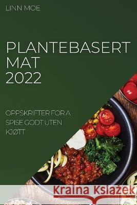 Plantebasert Mat 2022: Oppskrifter for a Spise Godt Uten KjØtt Moe, Linn 9781837894956