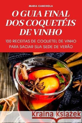 O Guia Final DOS Coquetéis de Vinho Maria Canchola 9781837895045 Maria Canchola