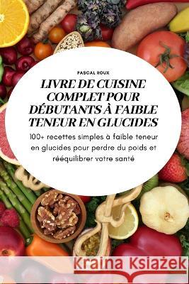 Livre de Cuisine Complet Pour Débutants À Faible Teneur En Glucidess Pascal Roux 9781837895250 Pascal Roux