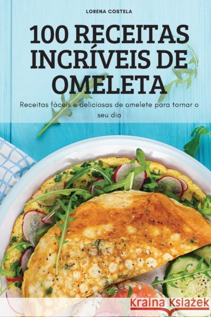 100 Receitas Incríveis de Omeleta Lorena Costela 9781837895564 Lorena Costela