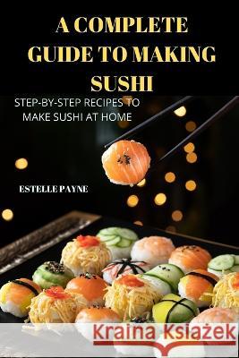 A Complete Guide to Making Sushi Estelle Payne   9781837896691 Estelle Payne