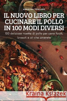 Il Nuovo Libro Per Cucinare Il Pollo in 100 Modi Diversi Annalisa Toscano   9781837897438 Annalisa Toscano