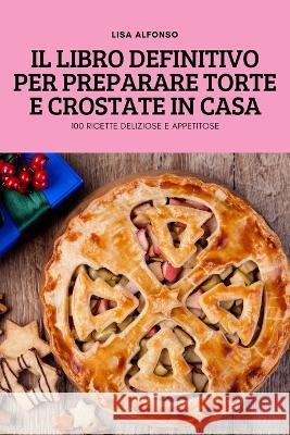Il Libro Definitivo Per Preparare Torte E Crostate in Casa Lisa Alfonso   9781837897599 Lisa Alfonso