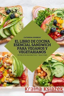 El Libro de Cocina Esencial Sandwich Para Veganos Y Vegetarianos Catherina Borrego   9781837897681 Catherina Borrego