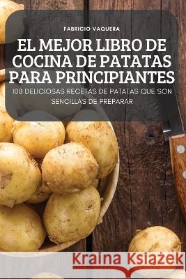 El Mejor Libro de Cocina de Patatas Para Principiantes Fabricio Vaquera 9781837897896