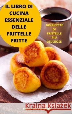 Il Libro Di Cucina Essenziale Delle Frittelle Fritte Teodosio Esposito   9781837898411 Teodosio Esposito