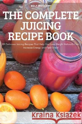 The Complete Juicing Recipe Book Rolf Woolery   9781837899111 Rolf Woolery