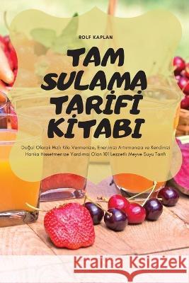 Tam Sulama Tarİfİ Kİtabi: Doğal Olarak Hızlı Kilo Vermenize, Enerjinizi Artırmanıza ve Kendinizi Harika Hisset Rolf Kaplan 9781837899180