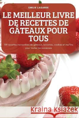 Le Meilleur Livre de Recettes de Gâteaux Pour Tous Emilie Lagarde 9781837899982