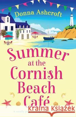 Summer at the Cornish Beach Cafe: A totally page-turning summer romance Donna Ashcroft   9781837902279