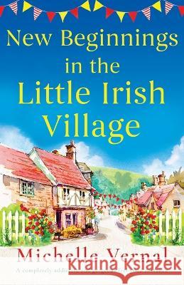New Beginnings in the Little Irish Village: A completely addictive and gorgeous feel-good romance Michelle Vernal   9781837903931 Bookouture