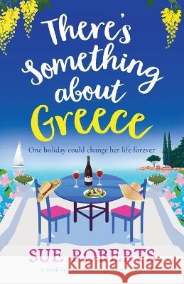 There's Something about Greece: A wonderfully uplifting, feel-good summer read Sue Roberts   9781837905409 Bookouture