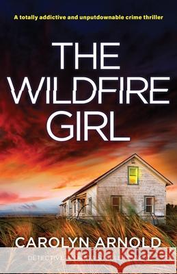 The Wildfire Girl: A totally addictive and unputdownable crime thriller Carolyn Arnold 9781837909360 Bookouture