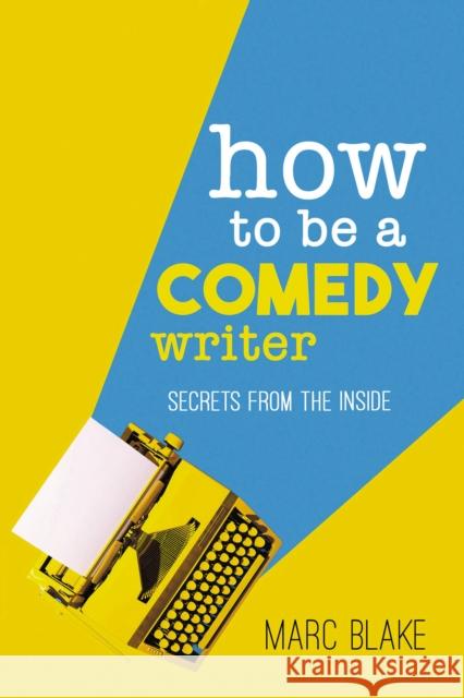 How To Be A Comedy Writer: Secrets from the Inside Marc Blake 9781837913084