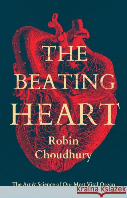 The Beating Heart: The Art and Science of Our Most Vital Organ Robin Choudhury 9781837931767 Bloomsbury Publishing PLC