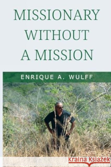 Missionary Without a Mission... Enrique A. Wulff 9781837940165 Pegasus Elliot Mackenzie Publishers