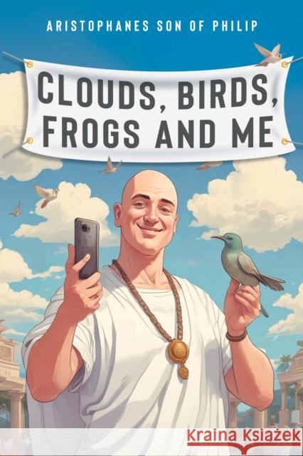 Clouds, Birds, Frogs and Me Aristophanes son of Philip 9781837942114 Vanguard Press
