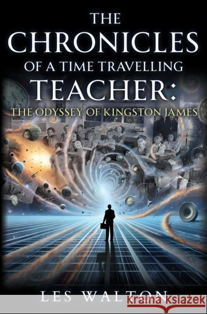 The Chronicles of a Time Travelling Teacher: The Odyssey of Kingston James Les Walton 9781837945900