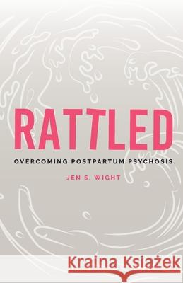 Rattled: Overcoming Postpartum Psychosis Jen Wight 9781837961085