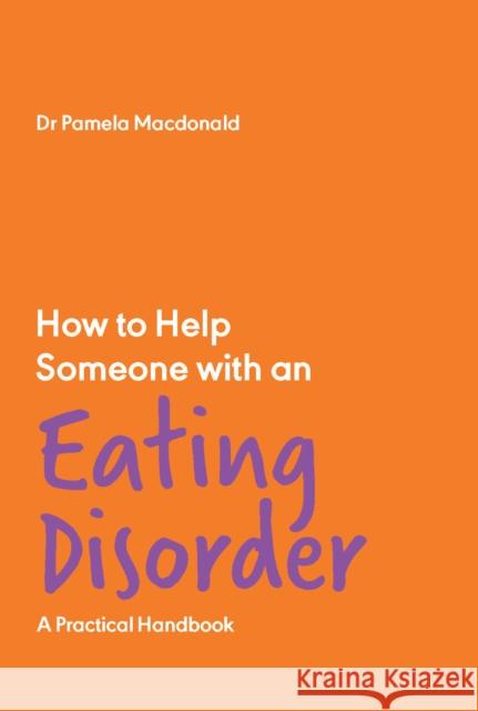 How to Help Someone with an Eating Disorder: A Practical Handbook Pamela Macdonald 9781837962563 Trigger Publishing