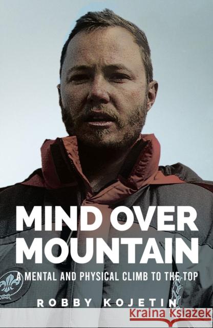 Mind Over Mountain: A Mental and Physical Climb to the Top Robby Kojetin 9781837964055 Trigger Publishing