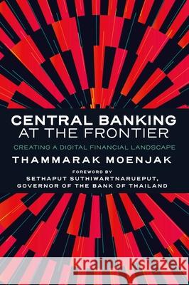 Central Banking at the Frontier: Creating a Digital Financial Landscape Thammarak (Bank of Thailand, UK) Moenjak 9781837971312 Emerald Publishing Limited