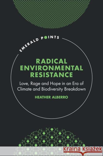 Radical Environmental Resistance Heather (Nottingham Trent University, UK) Alberro 9781837973798 Emerald Publishing Limited