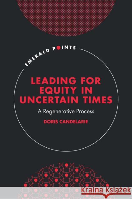 Leading for Equity in Uncertain Times Doris (University of Denver, USA) Candelarie 9781837973835 Emerald Publishing Limited