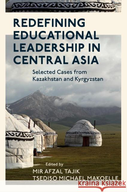 Redefining Educational Leadership in Central Asia: Selected Cases from Kazakhstan and Kyrgyzstan Mir Afzal Tajik Tsediso Michael Makoelle 9781837973910 Emerald Publishing Limited