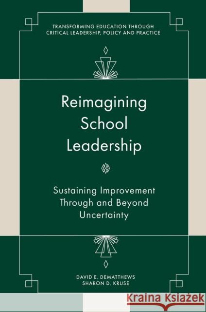 Reimagining School Leadership: Sustaining Improvement Through and Beyond Uncertainty David E. Dematthews Sharon D. Kruse 9781837974115