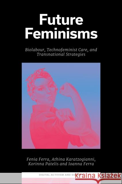 Future Feminisms: Biolabour, Technofeminist Care, and Transnational Strategies Ioanna Ferra Fenia Ferra Korinna Patelis 9781837974153