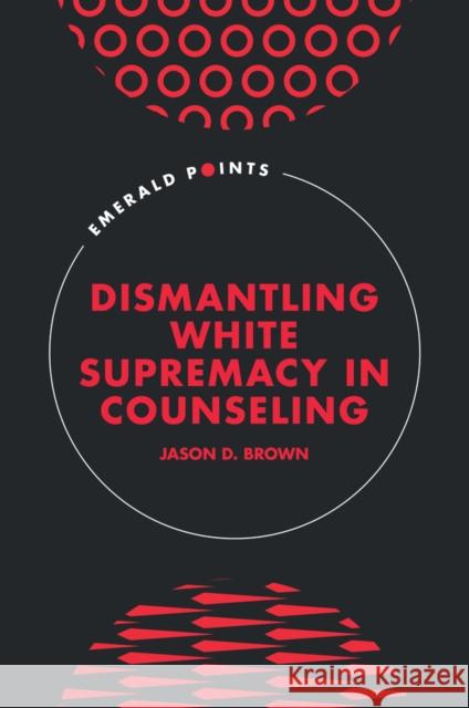 Dismantling White Supremacy in Counseling Jason D. Brown 9781837974931 Emerald Publishing Limited