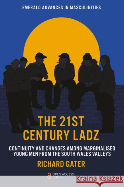 The 21st Century Ladz: Continuity and Changes Among Marginalised Young Men from the South Wales Valleys Richard (Cardiff University, UK) Gater 9781837976348 Emerald Publishing Limited