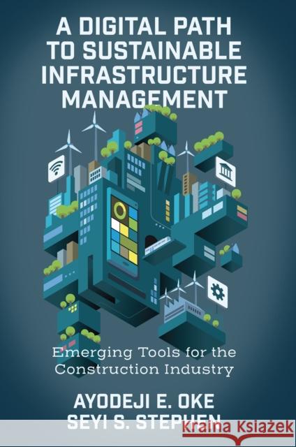 A Digital Path to Sustainable Infrastructure Management: Emerging Tools for the Construction Industry Seyi S. (Federal University of Technology Akure, Nigeria) Stephen 9781837977048 Emerald Publishing Limited
