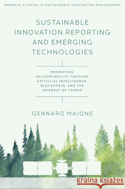 Sustainable Innovation Reporting and Emerging Technologies: Promoting Accountability Through Artificial Intelligence, Blockchain, and the Internet of Things Gennaro (University of Salerno, Italy) Maione 9781837977406 Emerald Publishing Limited