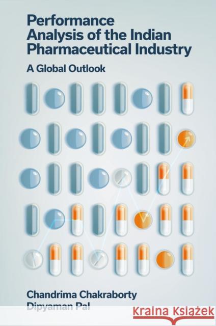 Performance Analysis of the Indian Pharmaceutical Industry: A Global Outlook Chandrima Chakraborty Dipyaman Pal 9781837977444 Emerald Publishing Limited