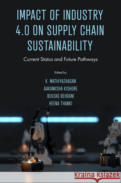 Impact of Industry 4.0 on Supply Chain Sustainability: Current Status and Future Pathways K. Mathiyazhagan Aakanksha Kishore Behzad Behdani 9781837977789